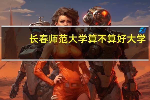 长春师范大学算不算好大学
