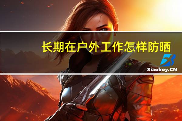 长期在户外工作怎样防晒