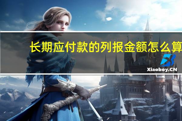 长期应付款的列报金额怎么算