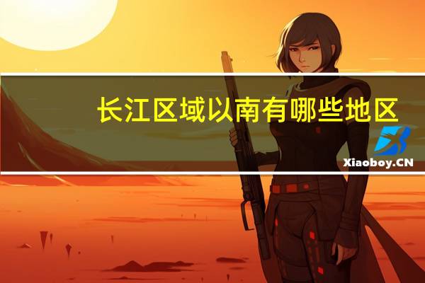 长江区域以南有哪些地区
