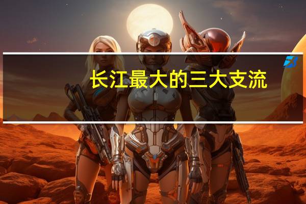 长江最大的三大支流