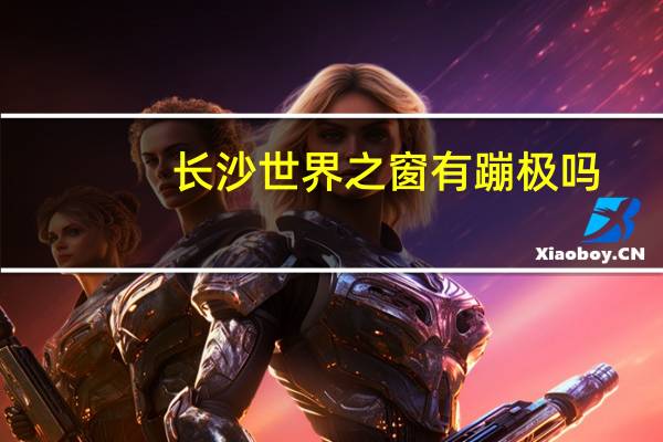 长沙世界之窗有蹦极吗