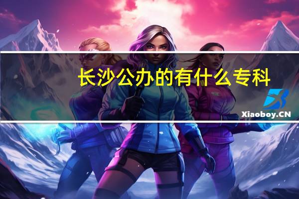 长沙公办的有什么专科