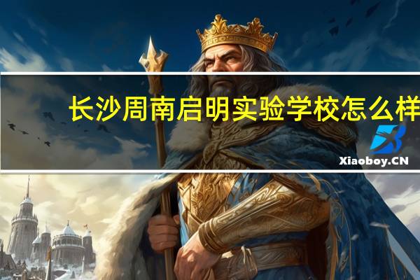 长沙周南启明实验学校怎么样