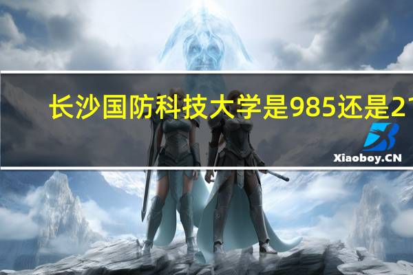长沙国防科技大学是985还是211
