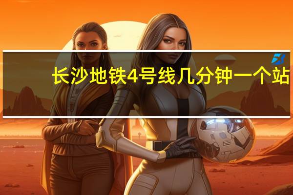 长沙地铁4号线几分钟一个站
