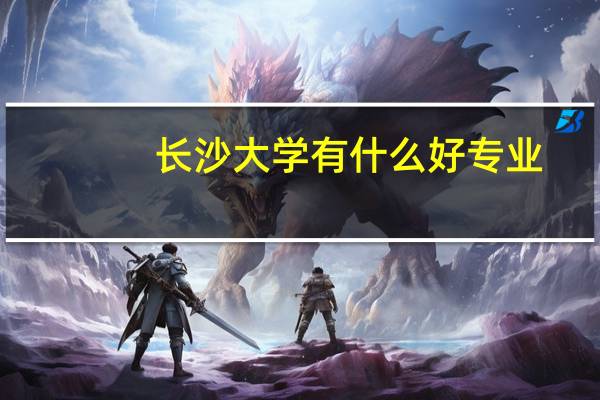 长沙大学有什么好专业