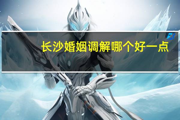 长沙婚姻调解哪个好一点