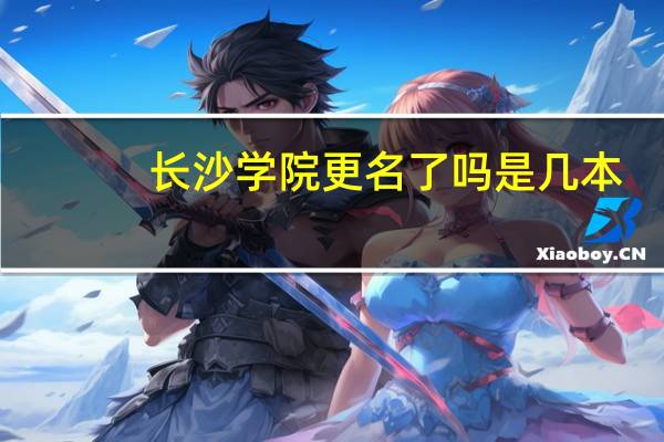 长沙学院更名了吗是几本
