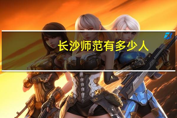 长沙师范有多少人