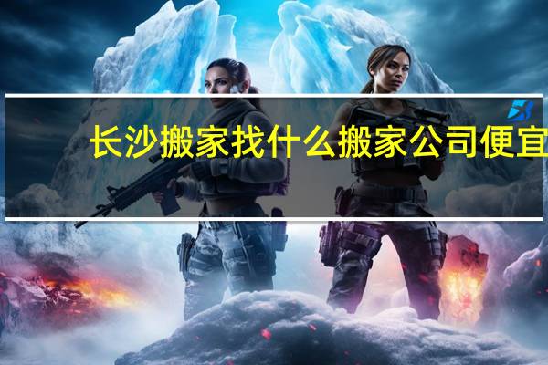 长沙搬家找什么搬家公司便宜