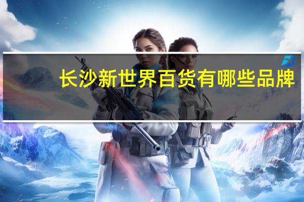 长沙新世界百货有哪些品牌
