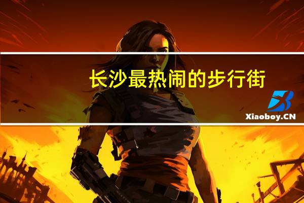 长沙最热闹的步行街