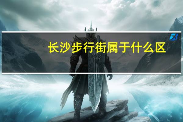 长沙步行街属于什么区