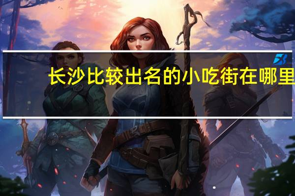 长沙比较出名的小吃街在哪里