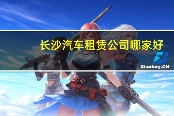 长沙汽车租赁公司哪家好