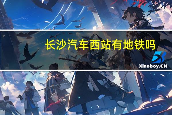 长沙汽车西站有地铁吗