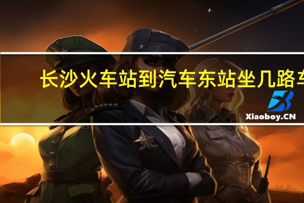长沙火车站到汽车东站坐几路车