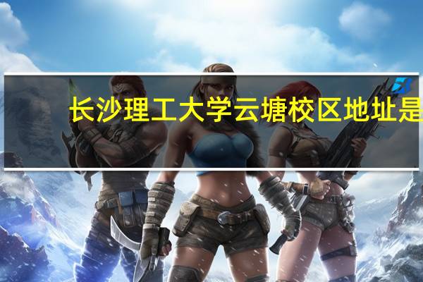 长沙理工大学云塘校区地址是