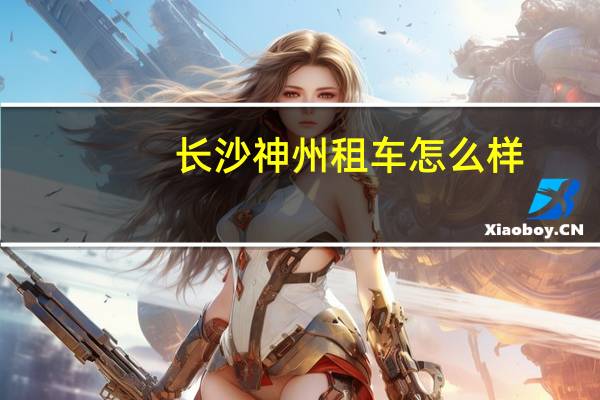长沙神州租车怎么样