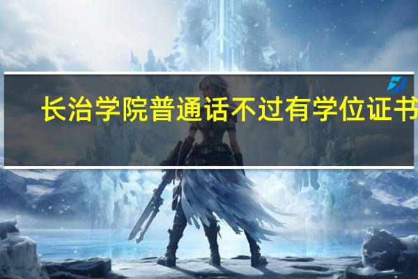 长治学院普通话不过有学位证书吗
