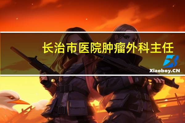 长治市医院肿瘤外科主任