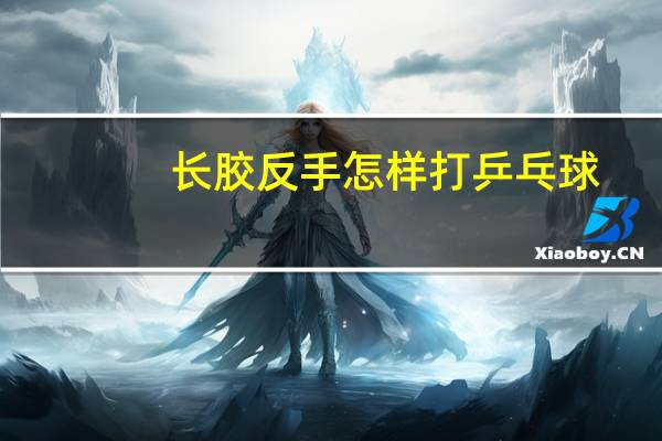 长胶反手怎样打乒乓球
