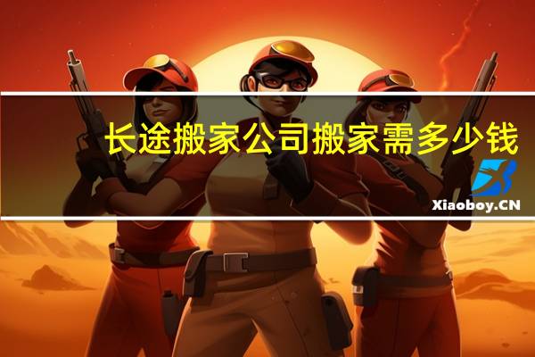 长途搬家公司搬家需多少钱