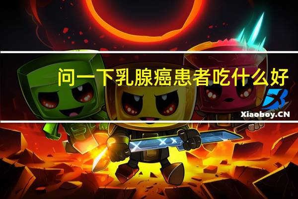 问一下乳腺癌患者吃什么好