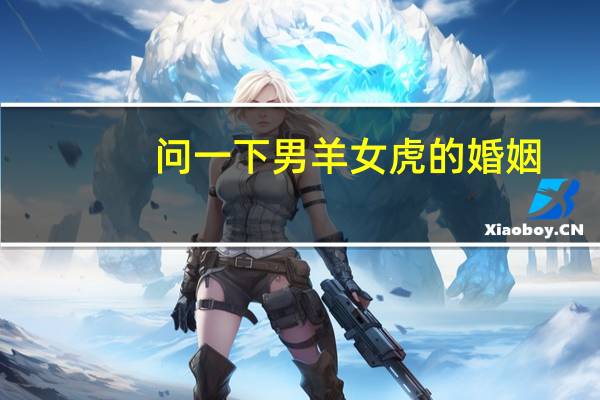 问一下男羊女虎的婚姻