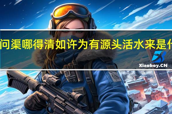 问渠哪得清如许为有源头活水来是什么意