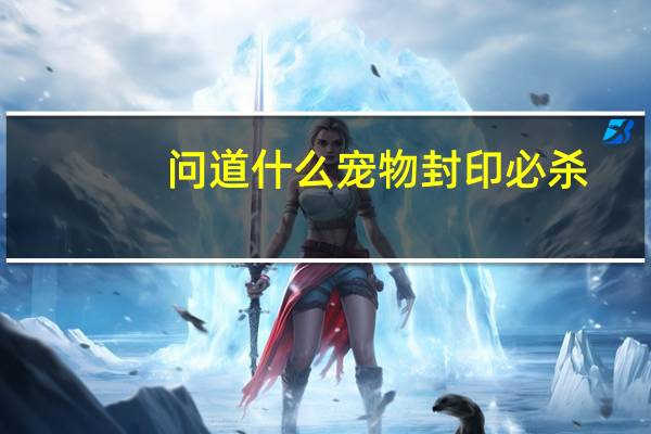 问道什么宠物封印必杀