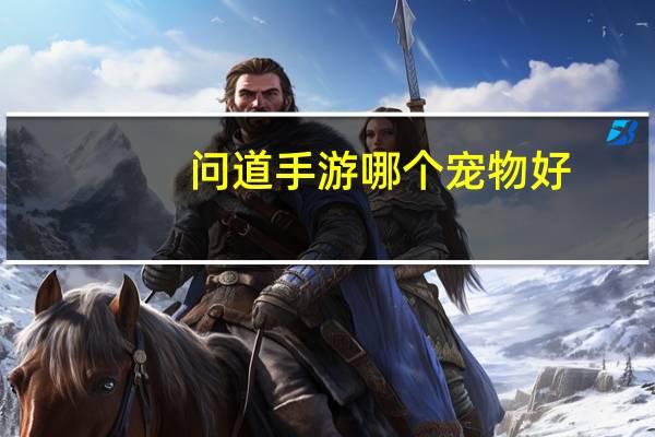 问道手游哪个宠物好