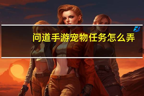问道手游宠物任务怎么弄