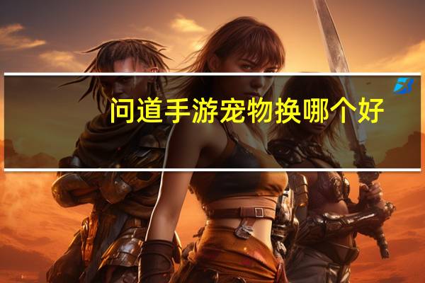 问道手游宠物换哪个好