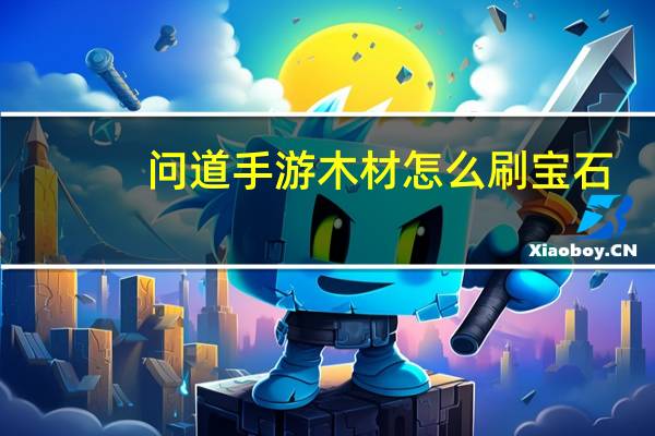 问道手游木材怎么刷宝石