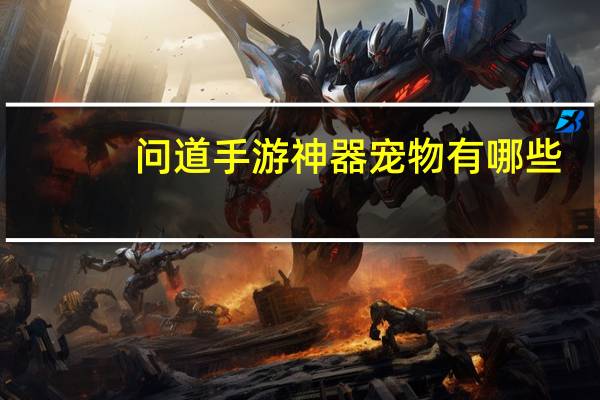 问道手游神器宠物有哪些