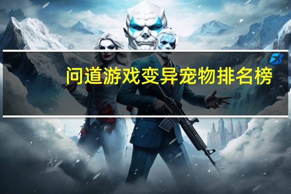 问道游戏变异宠物排名榜