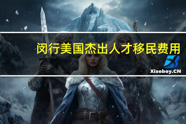 闵行美国杰出人才移民费用