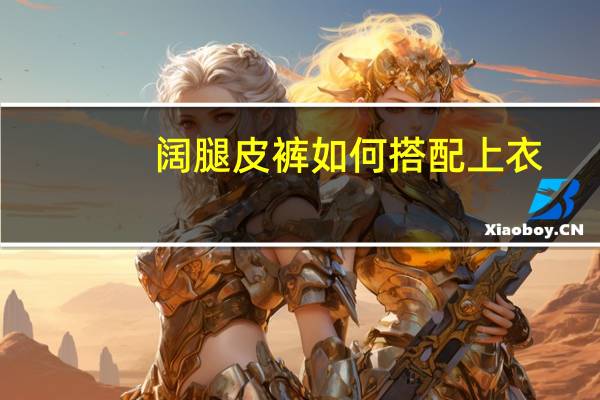 阔腿皮裤如何搭配上衣