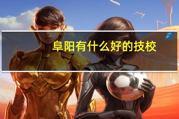 阜阳有什么好的技校