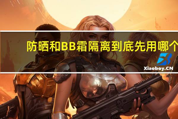 防晒和BB霜隔离到底先用哪个