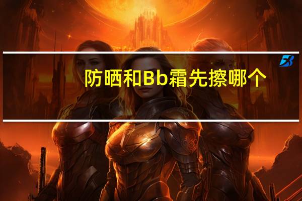 防晒和Bb霜先擦哪个