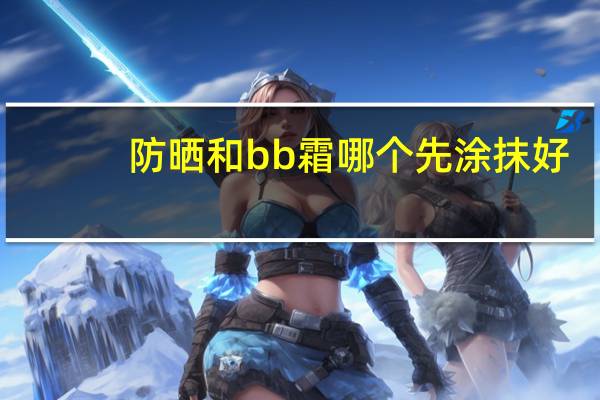 防晒和bb霜哪个先涂抹好