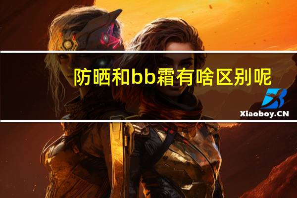 防晒和bb霜有啥区别呢