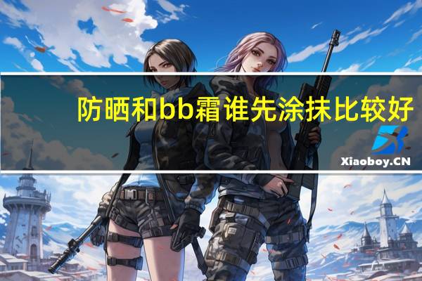 防晒和bb霜谁先涂抹比较好