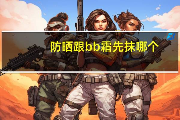 防晒跟bb霜先抹哪个