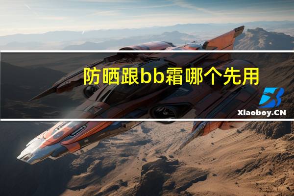 防晒跟bb霜哪个先用