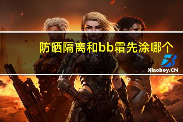 防晒隔离和bb霜先涂哪个