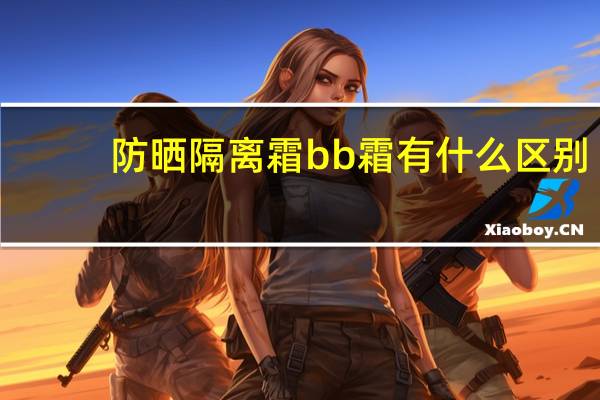 防晒隔离霜bb霜有什么区别